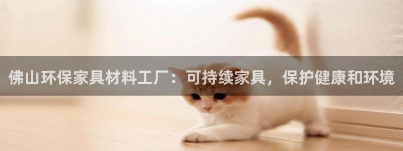 杏耀线路测速登录中心：佛山环保家具材料工厂：可持续家具，保护