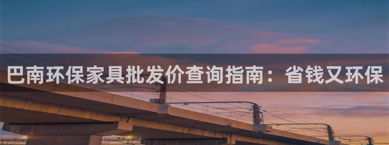 杏耀平台官网：巴南环保家具批发价查询指南：省钱又环保