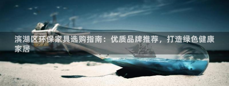 杏耀测速网址电脑版：滨湖区环保家具选购指南：优质品牌推荐，打