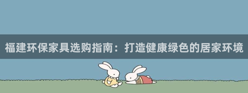 杏耀平台手机：福建环保家具选购指南：打造健康绿色的居家环境