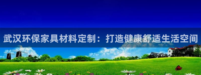 杏耀平台官网登录：武汉环保家具材料定制：打造健康舒适生活空间