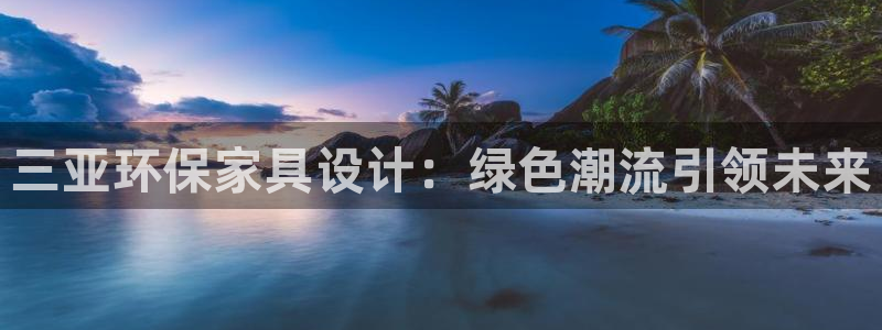杏耀注册主管：三亚环保家具设计：绿色潮流引领未来