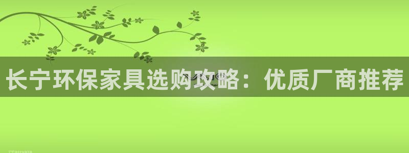 杏耀官方网：长宁环保家具选购攻略：优质厂商推荐