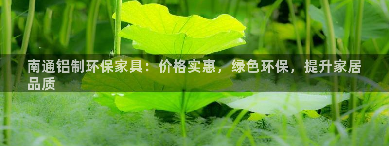 杏耀官网游戏：南通铝制环保家具：价格实惠，绿色环保，提升家居
