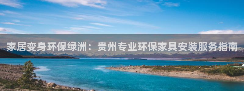杏耀平台网页版：家居变身环保绿洲：贵州专业环保家具安装服务指