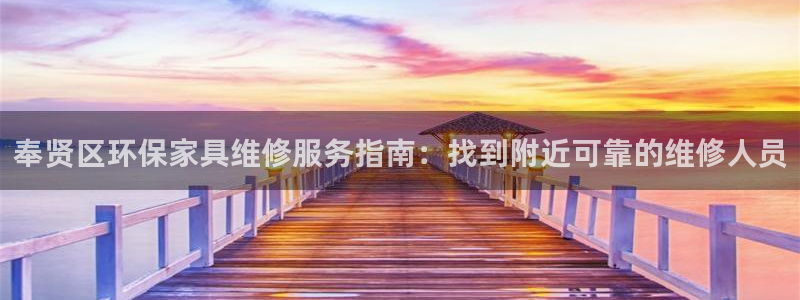 杏耀平台网站是什么：奉贤区环保家具维修服务指南：找到附近可靠