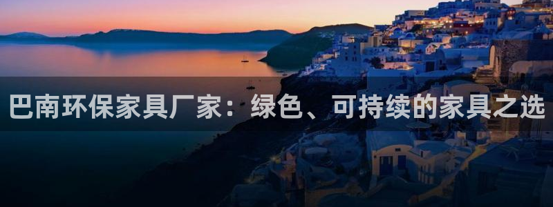 杏耀官网客服：巴南环保家具厂家：绿色、可持续的家具之选