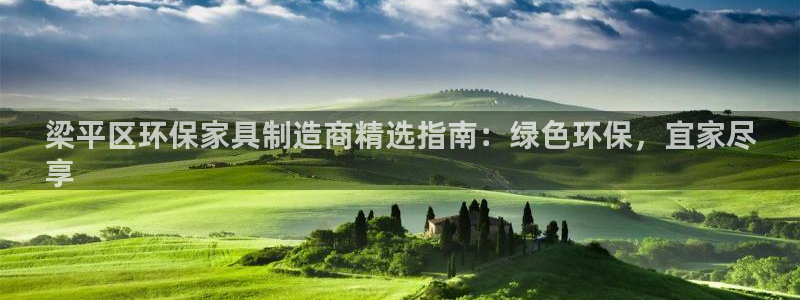 杏耀平台到底能玩吗：梁平区环保家具制造商精选指南：绿色环保，