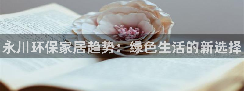 杏耀app怎样申请：永川环保家居趋势：绿色生活的新选择