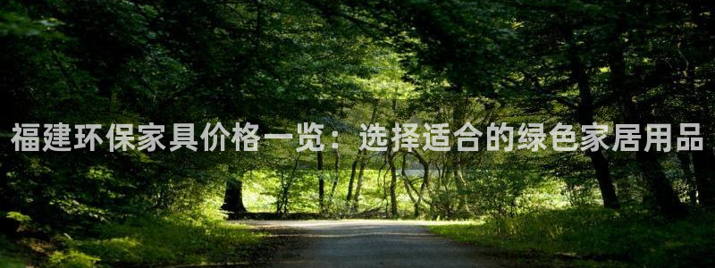 杏耀平台官网下载：福建环保家具价格一览：选择适合的绿色家居用