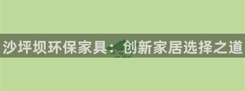 杏耀代理主管qq：沙坪坝环保家具：创新家居选择之道