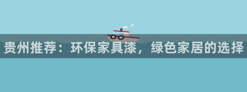 杏耀平台正规么：贵州推荐：环保家具漆，绿色家居的选择