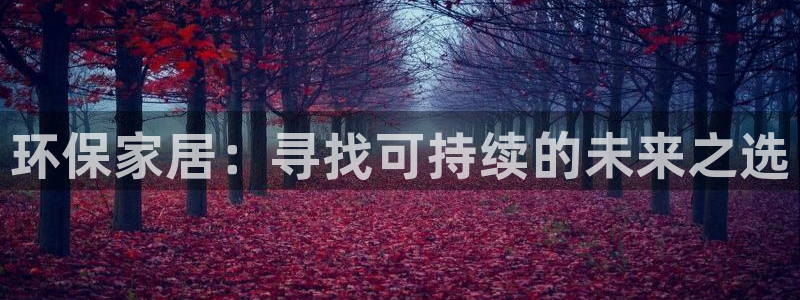 杏耀注册链接：环保家居：寻找可持续的未来之选