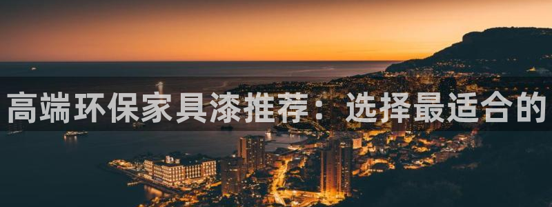 杏耀怎么注册：高端环保家具漆推荐：选择最适合的