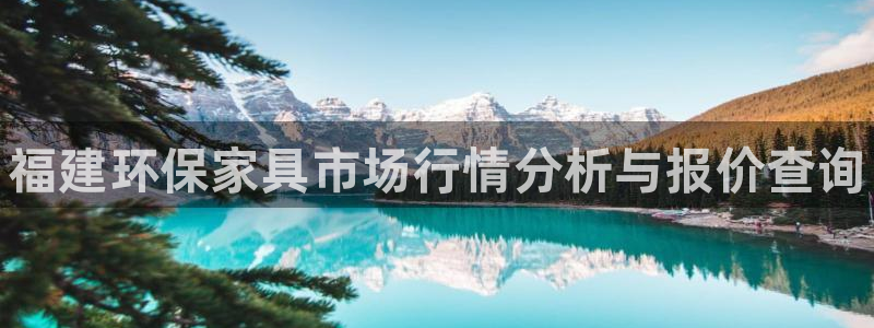 杏耀平台是真的吗：福建环保家具市场行情分析与报价查询