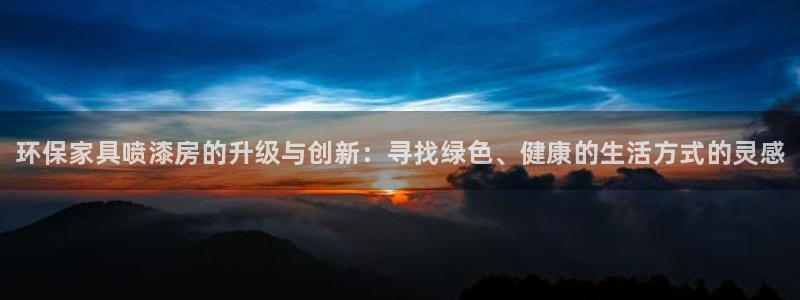 杏耀平台注册登录：环保家具喷漆房的升级与创新：寻找绿色、健康